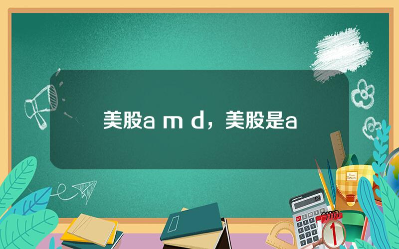 美股a m d，美股是a